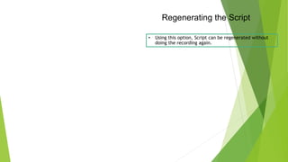 Regenerating the Script
• Using this option, Script can be regenerated without
doing the recording again.
 