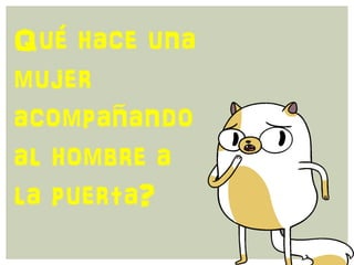 Qué hace una
mujer
acompañando
al hombre a
la puerta?
 