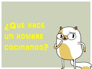 ¿Que hace
un hombre
cocinando?
 