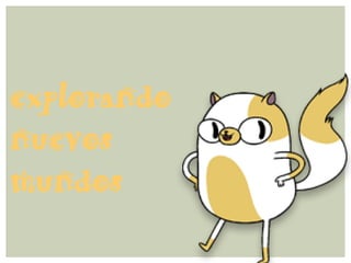 explorando
nuevos
mundos
 