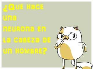 ¿Que hace
una
neurona en
la cabeza de
un hombre?
 