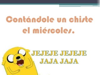 Contándole un chiste
el miércoles.
 