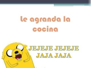 Le agranda la
cocina
 