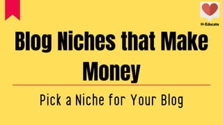 Blog Niches that Make
Money
Pick a Niche for Your Blog
H-Educate
H-Educate
 