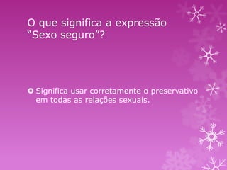 O que significa a expressão
“Sexo seguro”?

 Significa usar corretamente o preservativo
em todas as relações sexuais.

 