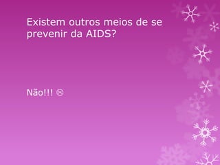 Existem outros meios de se
prevenir da AIDS?

Não!!! 

 