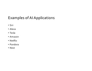 Examples of AI Applications
• Siri
• Alexa
• Tesla
• Amazon
• Netflix
• Pandora
• Nest
 