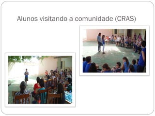 Alunos visitando a comunidade (CRAS)
 