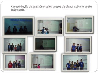 Apresentação do seminário pelos grupos de alunos sobre o poeta
pesquisado.
 