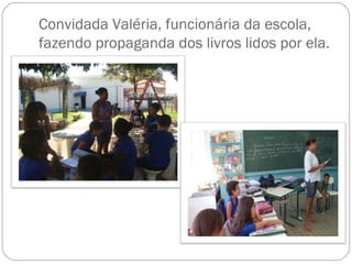 Convidada Valéria, funcionária da escola,
fazendo propaganda dos livros lidos por ela.
 