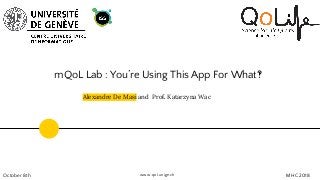 mQoL Lab : You’re Using This App For What‽
October 8th
Alexandre De Masi and Prof. Katarzyna Wac
MHC 2018www.qol.unige.ch
 