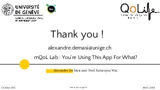 October 8th MHC 2018www.qol.unige.ch
Thank you !
alexandre.demasi@unige.ch
mQoL Lab : You’re Using This App For What?
Alex...