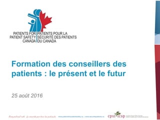 Formation des conseillers des
patients : le présent et le futur
25 août 2016
 