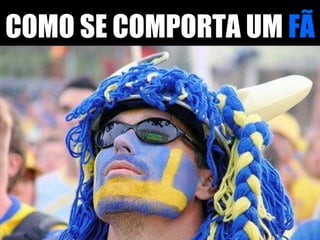 COMO SE COMPORTA UM  FÃ 