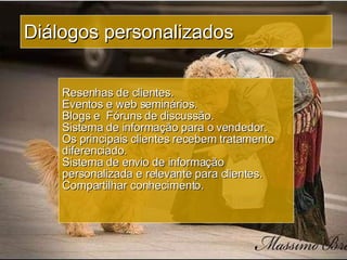 Diálogos personalizados Resenhas de clientes. Eventos e web seminários. Blogs e  Fóruns de discussão. Sistema de informação para o vendedor. Os principais clientes recebem tratamento diferenciado. Sistema de envio de informação personalizada e relevante para clientes. Compartilhar conhecimento. 