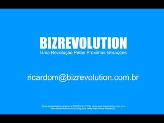 Uma Revolução Pelas Próximas Gerações BIZREVOLUTION Essa apresentação pertence a BIZREVOLUTION, visite www.bizrevolution.com.br e www.bizrevolution.com.br/blog para saber mais dessa Revolução. [email_address] 