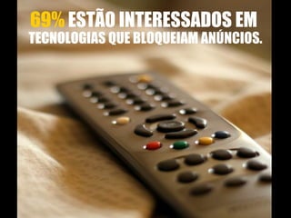 69%  ESTÃO INTERESSADOS EM  TECNOLOGIAS QUE BLOQUEIAM ANÚNCIOS. 