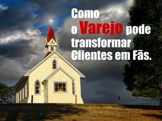 Como  o  Varejo   pode  transformar  Clientes em Fãs. 