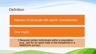 Definition
Selection of individuals with specific characteristics.

One might:
1.Request certain individuals within a population
(e.g., ask for an adult male in the household in a
telephone survey)

 