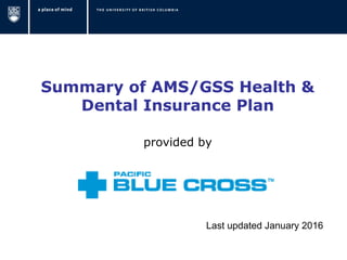 Summary of AMS/GSS Health &
Dental Insurance Plan
provided by
Last updated January 2016
 