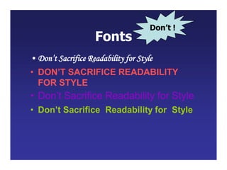 Fonts
• Don’t Sacrifice Readability for Style
• DON’T SACRIFICE READABILITY
FOR STYLE
• Don’t Sacrifice Readability for Style
• Don’t Sacrifice Readability for Style
Don’t !
 