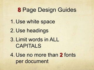 8 Page Design Guides
1. Use white space
2. Use headings
3. Limit words in ALL
CAPITALS
4. Use no more than 2 fonts
per document
 