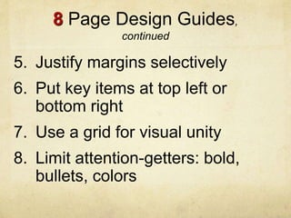 8 Page Design Guides,
continued
5. Justify margins selectively
6. Put key items at top left or
bottom right
7. Use a grid for visual unity
8. Limit attention-getters: bold,
bullets, colors
 