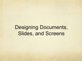 Designing Documents,
Slides, and Screens
 