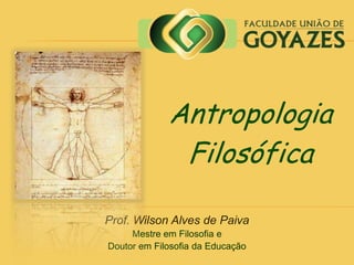 Prof. Wilson Alves de Paiva
Mestre em Filosofia e
Doutor em Filosofia da Educação
Antropologia
Filosófica
 