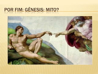 POR FIM: GÊNESIS: MITO?
 