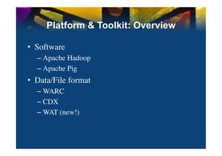 Platform & Toolkit: Overview

•  Software	

   –  Apache Hadoop	

   –  Apache Pig	

•  Data/File format	

   –  WARC	

   –  CDX	

   –  WAT (new!)	

 