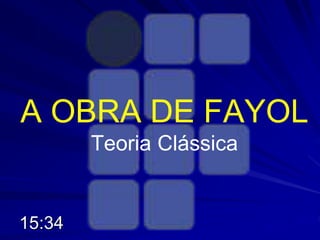 A OBRA DE FAYOL
Teoria Clássica
15:34
 