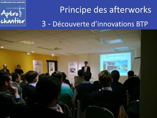 Principe des afterworks 
3 - Découverte d’innovations BTP 
 