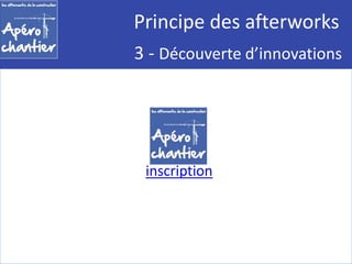 Principe des afterworks 
3 - Découverte d’innovations 
inscription 
 