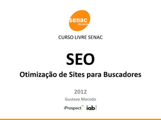 CURSO LIVRE SENAC



             SEO
Otimização de Sites para Buscadores

                 2012
             Gustavo Macedo
 