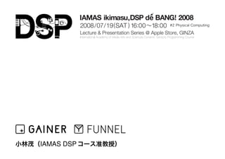 2008/07/ 19 ( SAT ) 16:00 18:00
            Lecture  Presentation Series @ Apple Store, GINZA
            International Academy of Media Arts and Sciences Dynamic Sensory Programming Course




IAMAS DSP
 