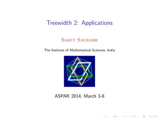 Treewidth 2: Applications
Saket Saurabh
The Institute of Mathematical Sciences, India

ASPAK 2014, March 3-8

 