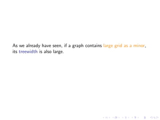 As we already have seen, if a graph contains large grid as a minor,
its treewidth is also large.

 