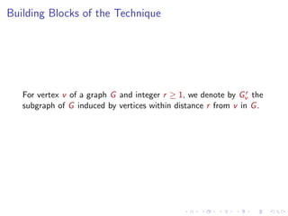 Building Blocks of the Technique

r
For vertex v of a graph G and integer r ≥ 1, we denote by Gv the
subgraph of G induced by vertices within distance r from v in G .

 
