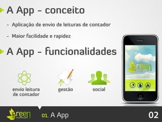 A App - conceito
- Aplicação de envio de leituras de contador

- Maior facilidade e rapidez


A App - funcionalidades


  envio leitura           gestão    social
  de contador



                  01.   A App                  02
 