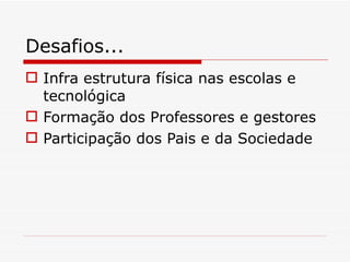 Desafios... Infra estrutura física nas escolas e tecnológica Formação dos Professores e gestores Participação dos Pais e da Sociedade 