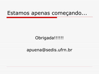 Estamos apenas começando... Obrigada!!!!!! [email_address] 