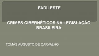 FADILESTE
CRIMES CIBERNÉTICOS NA LEGISLAÇÃO
BRASILEIRA
TOMÁS AUGUSTO DE CARVALHO
 