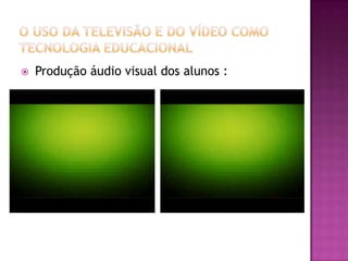 O uso da Televisão e do Vídeo como Tecnologia EducacionalProdução áudio visual dos alunos :