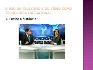 O uso da Televisão e do Vídeo como Tecnologia EducacionalEnsino a distância :  