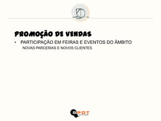 PROMOÇÃO DE VENDAS
• PARTICIPAÇÃO EM FEIRAS E EVENTOS DO ÂMBITO
   NOVAS PARCERIAS E NOVOS CLIENTES
 