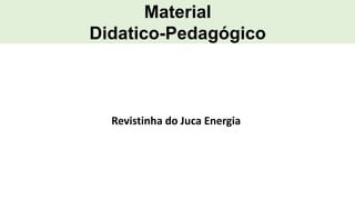 Material
Didatico-Pedagógico
Revistinha do Juca Energia
 