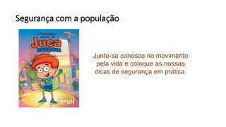 Segurança com a população
Junte-se conosco no movimento
pela vida e coloque as nossas
dicas de segurança em prática.
 