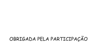 Questionamentos?
OBRIGADA PELA PARTICIPAÇÃO
 