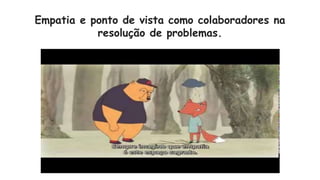 Empatia e ponto de vista como colaboradores na
resolução de problemas.
 